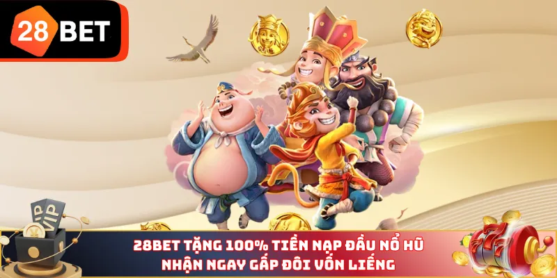 28BET tặng 100% tiền nạp đầu nổ hũ nhận ngay gấp đôi vốn liếng