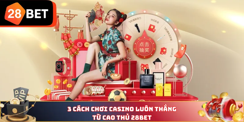 3 cách chơi Casino luôn thắng từ cao thủ 28BET