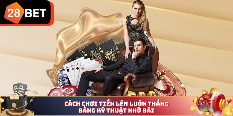 Cách chơi tiến lên luôn thắng bằng kỹ thuật nhớ bài