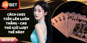 Cách Chơi Tiến Lên Luôn Thắng - Cao Thủ Giữ Lượt Thế Nào?