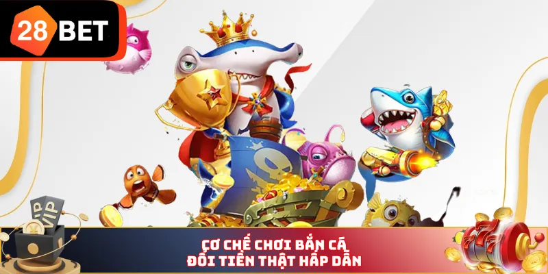 Cơ chế chơi bắn cá đổi tiền thật hấp dẫn