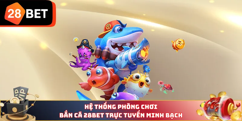 Hệ thống phòng chơi bắn cá 28BET trực tuyến minh bạch