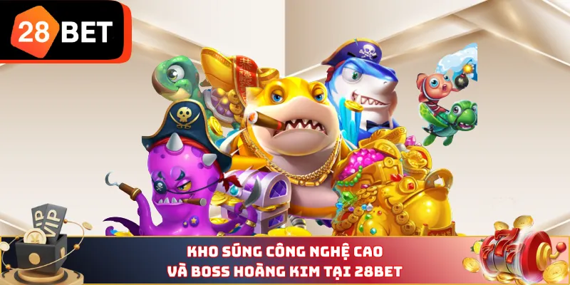 Kho súng công nghệ cao và Boss hoàng kim tại 28BET