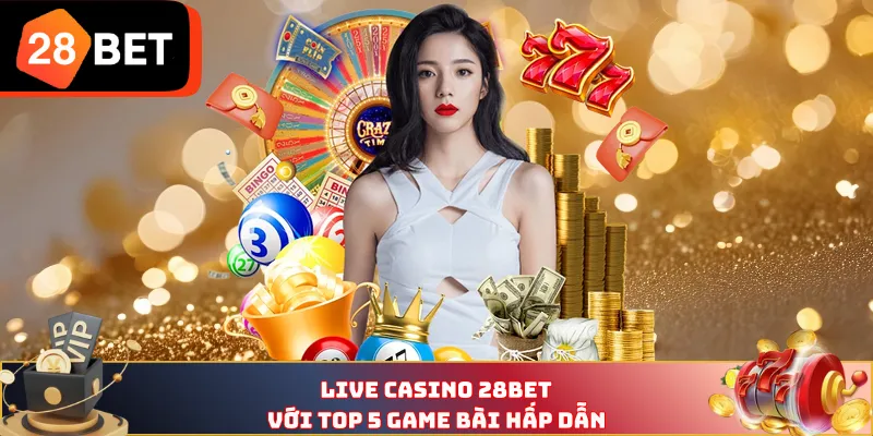 Live Casino 28BET với top 5 game bài hấp dẫn