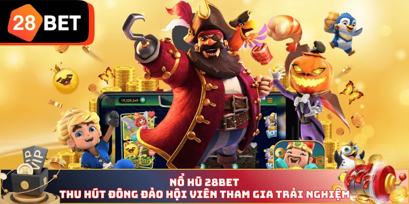 Nổ Hũ 28BET thu hút đông đảo hội viên tham gia trải nghiệm