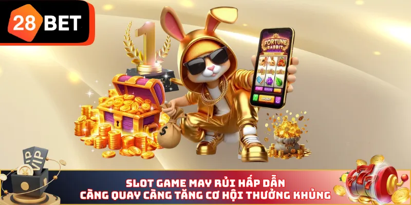 Slot game may rủi hấp dẫn, càng quay càng tăng cơ hội thưởng khủng 