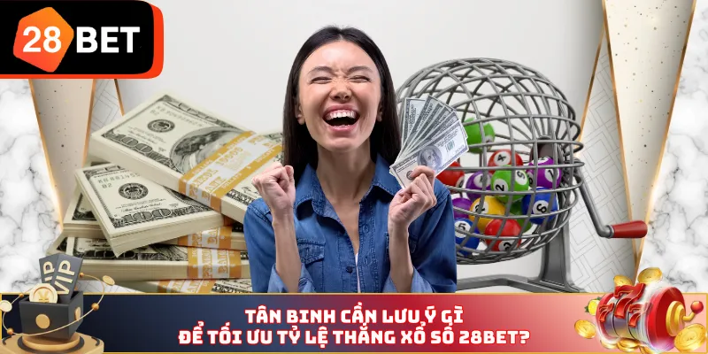 Tân binh cần lưu ý gì để tối ưu tỷ lệ thắng xổ số 28BET?