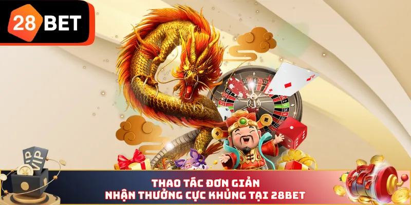 Thao tác đơn giản nhận thưởng cực khủng tại 28BET