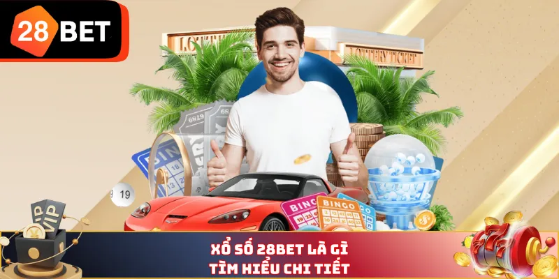 Xổ số 28BET là gì? Tìm hiểu chi tiết